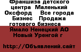 Франшиза детского центра «Маленький Оксфорд» - Все города Бизнес » Продажа готового бизнеса   . Ямало-Ненецкий АО,Новый Уренгой г.